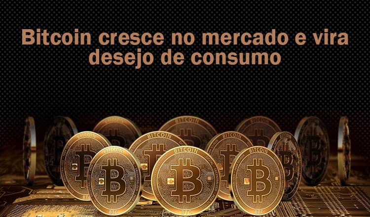 Bitcoin cresce no mercado e vira desejo de consumo